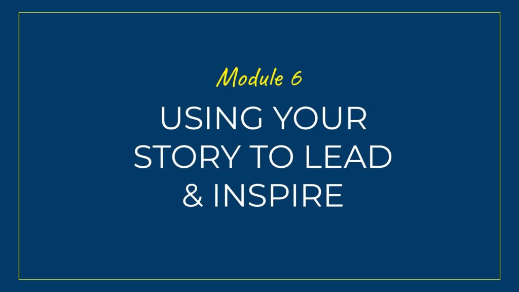 An image displaying text which is the title of Module 6: Using your story to Lead & Inspire