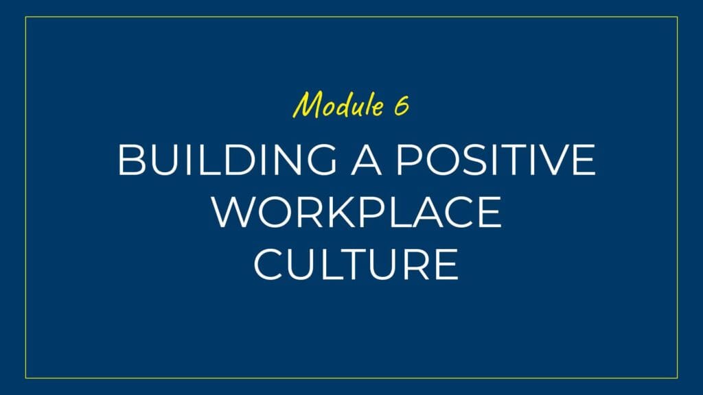 An image displaying text which is the title of Module 6 of our course: Building Positive Workplace Culture