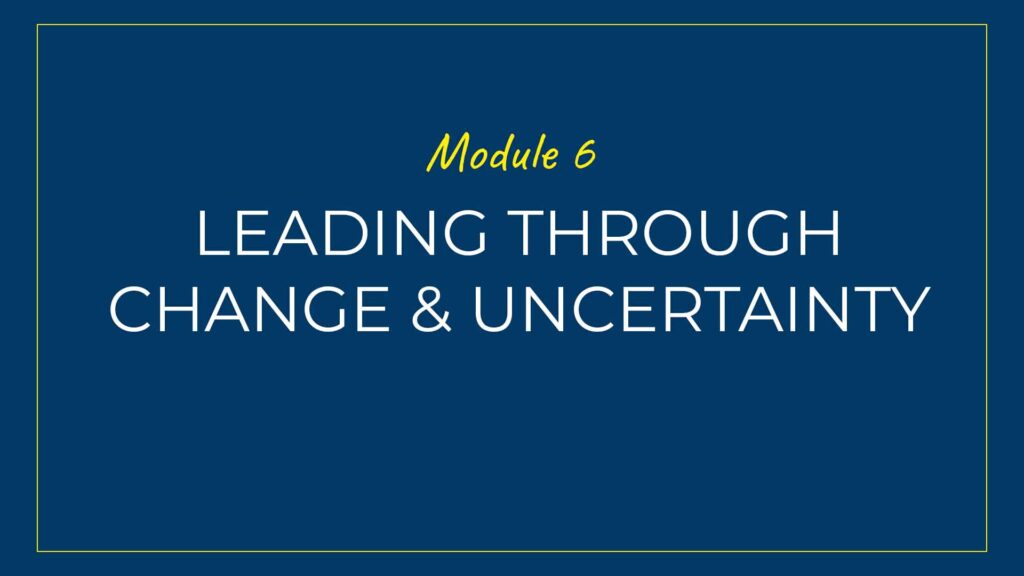 An image displaying text which is the title of Module 6 of our course: Leading Through Change and Uncertainty