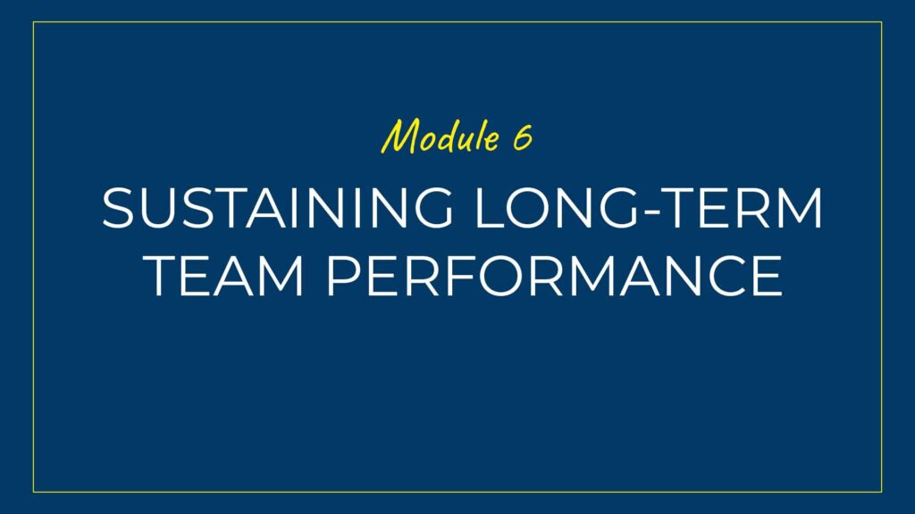 An image displaying text which is the title of Module 6 of our course: Sustaining Long-Term Team Performance